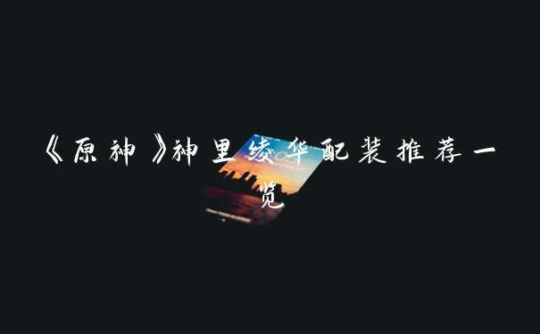 《原神》神里绫华配装推荐一览