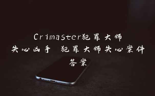 Crimaster犯罪大师失心凶手 犯罪大师失心案件答案