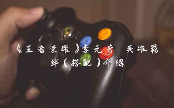 《王者荣耀》李元芳 英雄羁绊（搭配）介绍