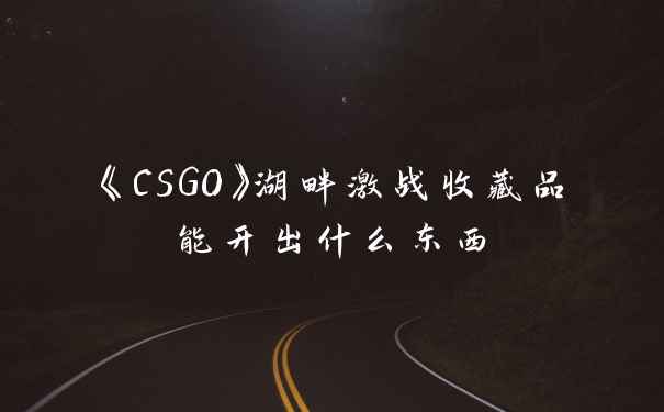 《CSGO》湖畔激战收藏品能开出什么东西