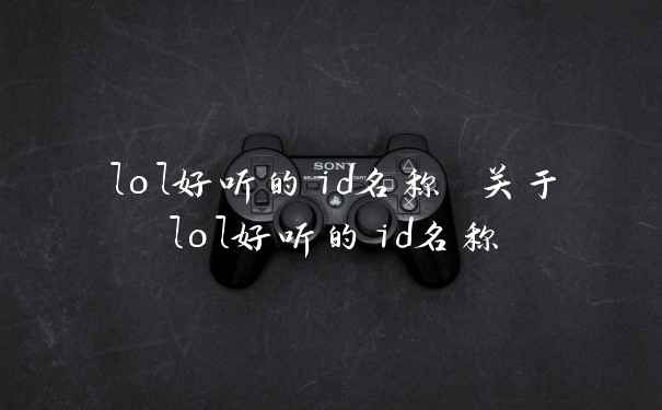 lol好听的id名称 关于lol好听的id名称