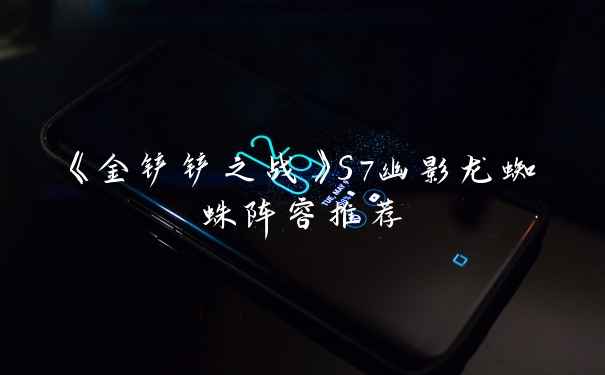 《金铲铲之战》S7幽影龙蜘蛛阵容推荐