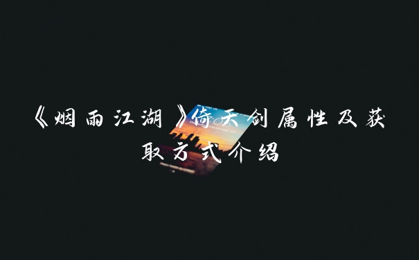 《烟雨江湖》倚天剑属性及获取方式介绍