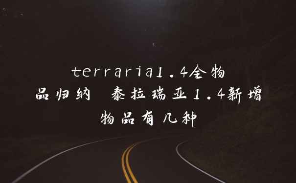 terraria1.4全物品归纳 泰拉瑞亚1.4新增物品有几种