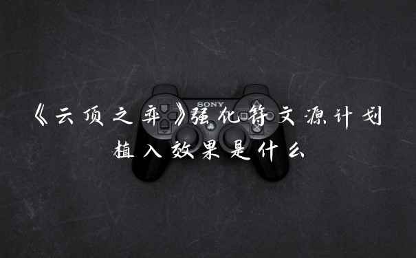 《云顶之弈》强化符文源计划植入效果是什么