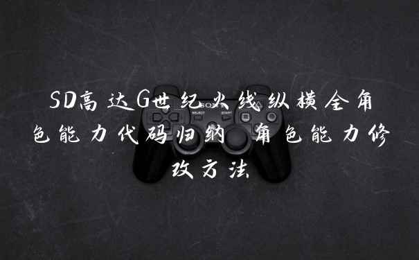 SD高达G世纪火线纵横全角色能力代码归纳 角色能力修改方法