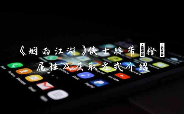 《烟雨江湖》侠士腰带(橙)属性及获取方式介绍