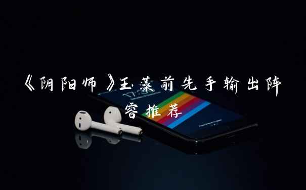 《阴阳师》玉藻前先手输出阵容推荐
