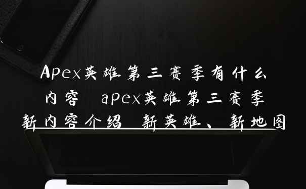 Apex英雄第三赛季有什么内容 apex英雄第三赛季新内容介绍 新英雄、新地图