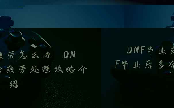 DNF毕业疲劳怎么办 DNF毕业后多余疲劳处理攻略介绍