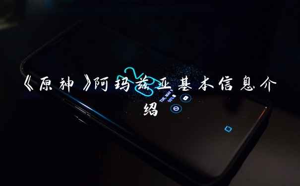 《原神》阿玛兹亚基本信息介绍