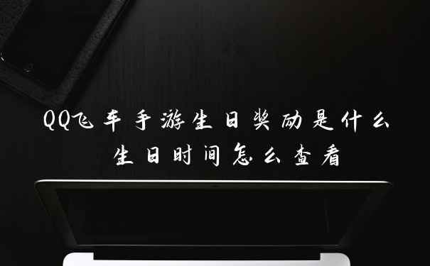 QQ飞车手游生日奖励是什么 生日时间怎么查看