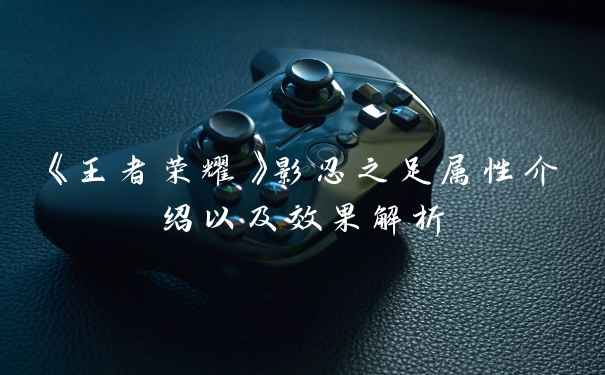 《王者荣耀》影忍之足属性介绍以及效果解析