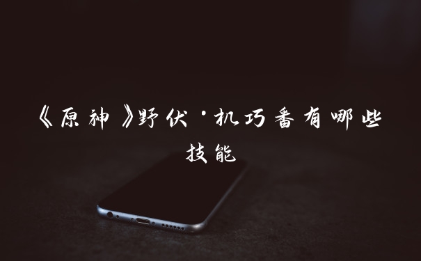 《原神》野伏·机巧番有哪些技能