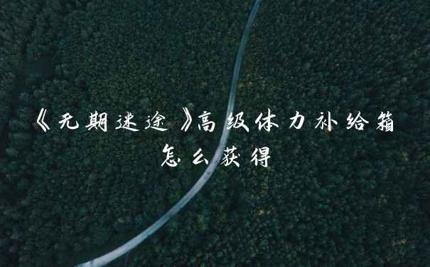 《无期迷途》高级体力补给箱怎么获得