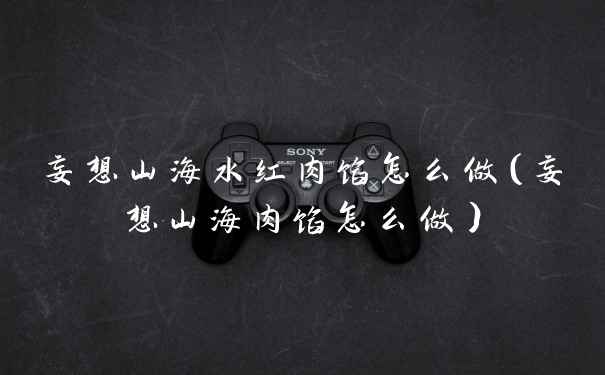 妄想山海水红肉馅怎么做（妄想山海肉馅怎么做）