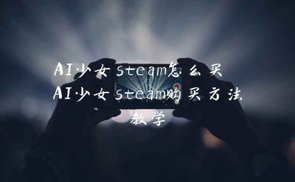AI少女steam怎么买 AI少女steam购买方法教学
