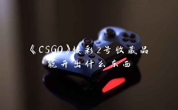 《CSGO》棱彩2号收藏品能开出什么东西