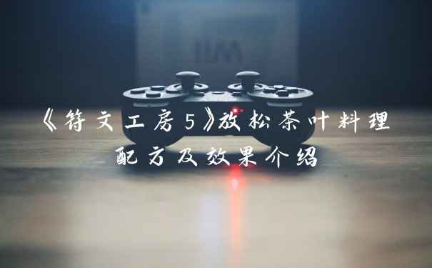 《符文工房5》放松茶叶料理配方及效果介绍