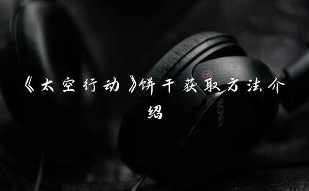 《太空行动》饼干获取方法介绍