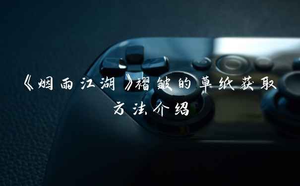 《烟雨江湖》褶皱的草纸获取方法介绍