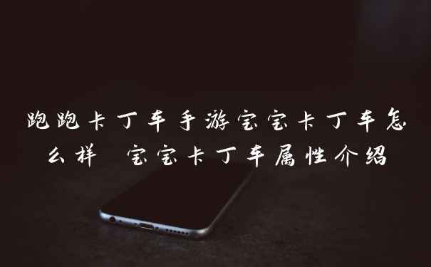 跑跑卡丁车手游宝宝卡丁车怎么样 宝宝卡丁车属性介绍