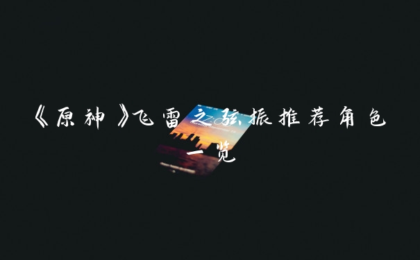 《原神》飞雷之弦振推荐角色一览