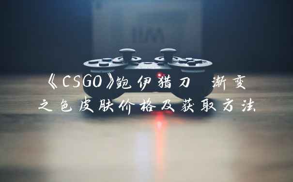 《CSGO》鲍伊猎刀 渐变之色皮肤价格及获取方法