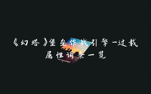 《幻塔》堡垒作战引擎-过载属性词条一览