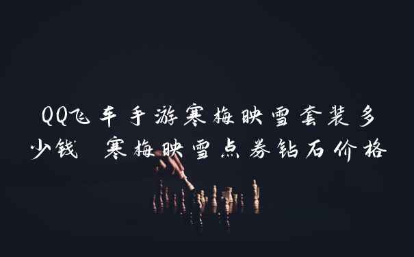 QQ飞车手游寒梅映雪套装多少钱 寒梅映雪点券钻石价格