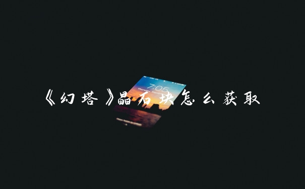 《幻塔》晶石块怎么获取