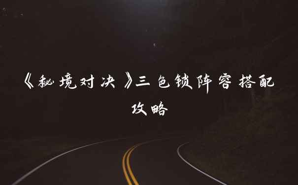《秘境对决》三色锁阵容搭配攻略