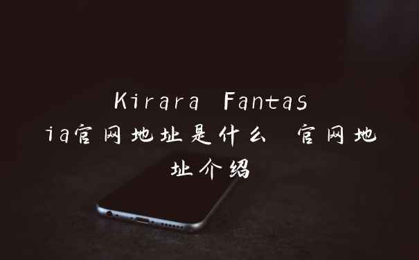 Kirara Fantasia官网地址是什么 官网地址介绍