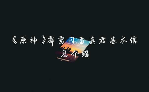 《原神》霹雳闪雷真君基本信息介绍