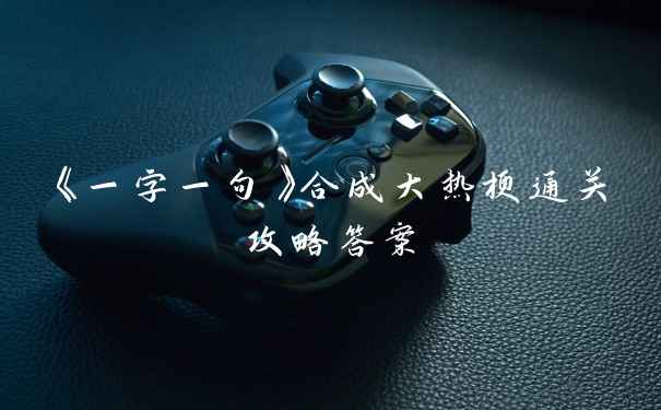 《一字一句》合成大热梗通关攻略答案