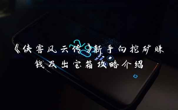 《侠客风云传》新手向挖矿赚钱及出宝箱攻略介绍