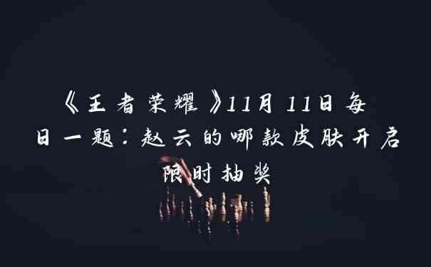 《王者荣耀》11月11日每日一题：赵云的哪款皮肤开启限时抽奖