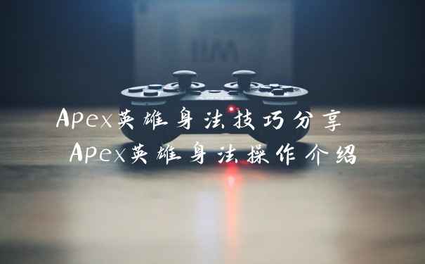 Apex英雄身法技巧分享 Apex英雄身法操作介绍