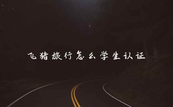 飞猪旅行怎么学生认证