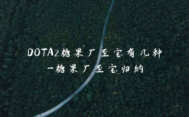 DOTA2糖果厂至宝有几种-糖果厂至宝归纳