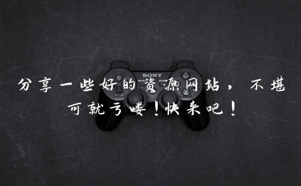 分享一些好的资源网站，不堪可就亏喽！快来吧！