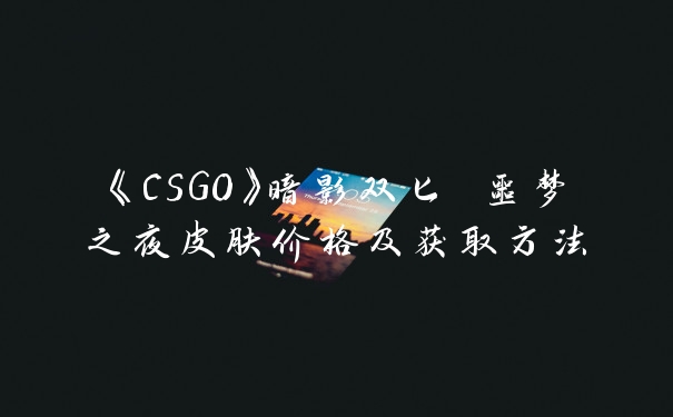 《CSGO》暗影双匕 噩梦之夜皮肤价格及获取方法