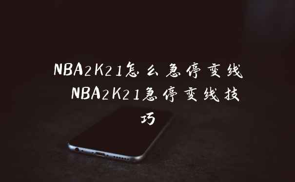 NBA2K21怎么急停变线 NBA2K21急停变线技巧