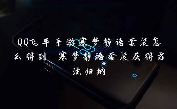 QQ飞车手游寒梦静语套装怎么得到 寒梦静语套装获得方法归纳