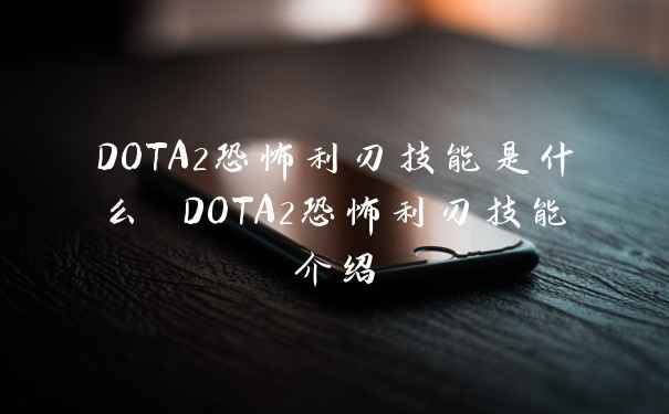 DOTA2恐怖利刃技能是什么 DOTA2恐怖利刃技能介绍