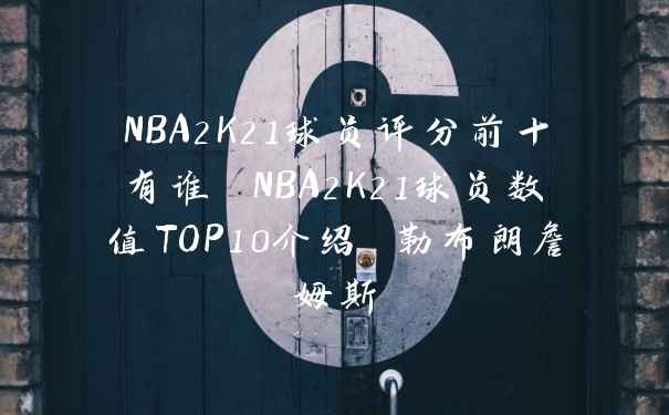 NBA2K21球员评分前十有谁 NBA2K21球员数值TOP10介绍 勒布朗詹姆斯