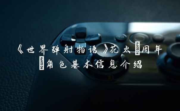 《世界弹射物语》花火(周年)角色基本信息介绍