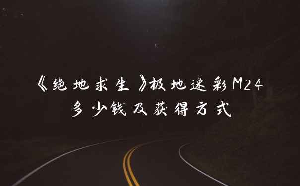 《绝地求生》极地迷彩M24多少钱及获得方式