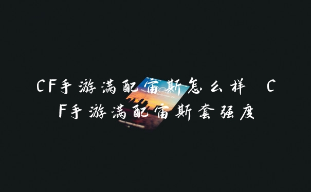 CF手游满配宙斯怎么样 CF手游满配宙斯套强度