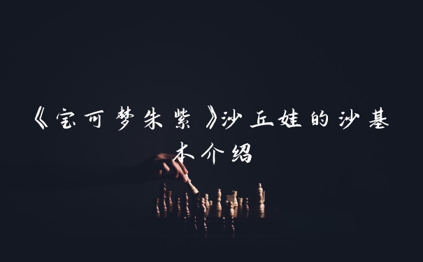 《宝可梦朱紫》沙丘娃的沙基本介绍